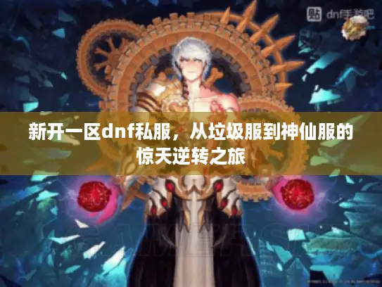 新开一区dnf私服,从垃圾服到神仙服的惊天逆转之旅 新开一区dnf私服,从垃圾服到神仙服的惊天逆转之旅