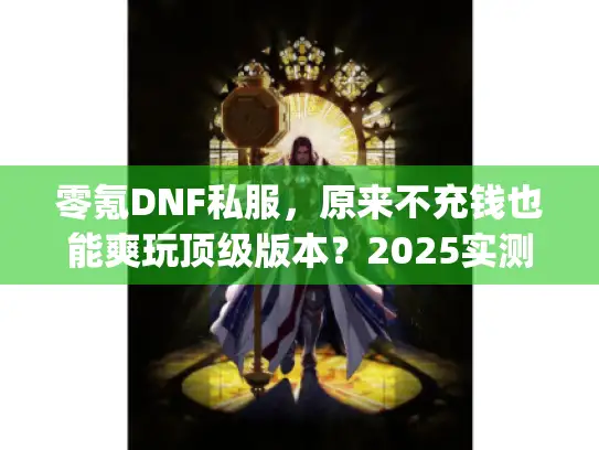零氪DNF私服,原来不充钱也能爽玩顶级版本?2025实测) 零氪DNF私服,原来不充钱也能爽玩顶级版本?2025实测)