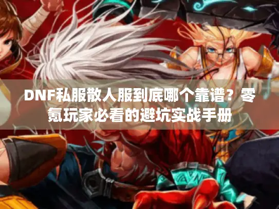 DNF私服散人服到底哪个靠谱?零氪玩家必看的避坑实战手册 DNF私服散人服到底哪个靠谱?零氪玩家必看的避坑实战手册