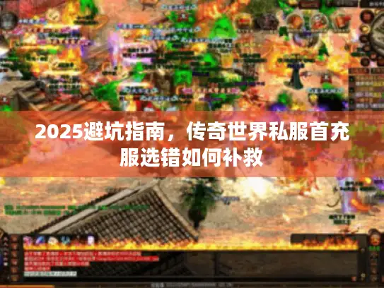 2025避坑指南，传奇世界私服首充服选错如何补救