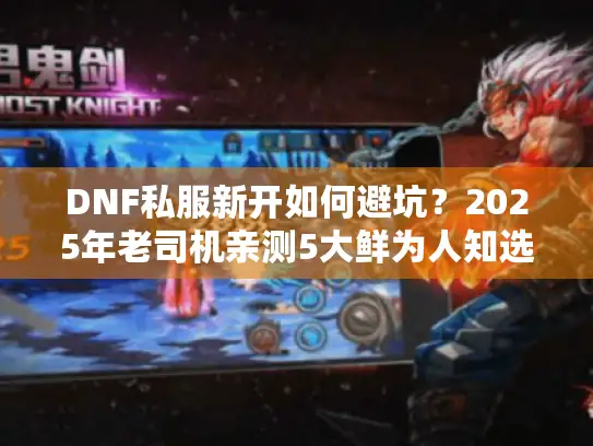 DNF私服新开如何避坑？2025年老司机亲测5大鲜为人知选址技巧