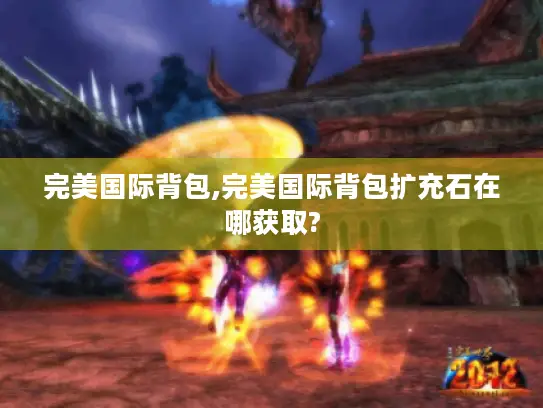 完美国际背包,完美国际背包扩充石在哪获取?