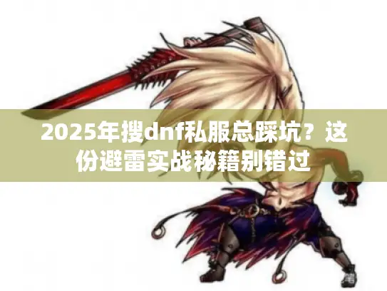 2025年搜dnf私服总踩坑？这份避雷实战秘籍别错过