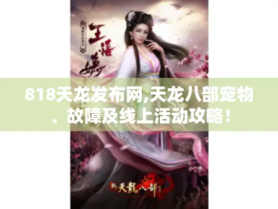 818天龙发布网,天龙八部宠物、故障及线上活动攻略！