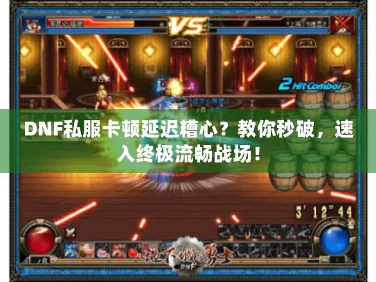 DNF私服卡顿延迟糟心？教你秒破，速入终极流畅战场！