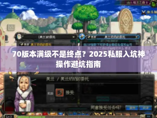 70版本满级不是终点？2025私服入坑神操作避坑指南