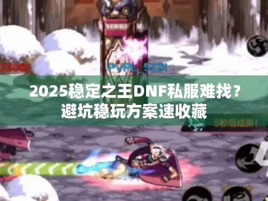 2025稳定之王DNF私服难找?避坑稳玩方案速收藏 2025稳定之王DNF私服难找?避坑稳玩方案速收藏