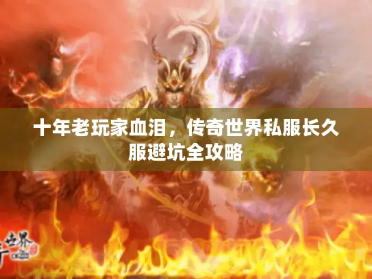 十年老玩家血泪，传奇世界私服长久服避坑全攻略