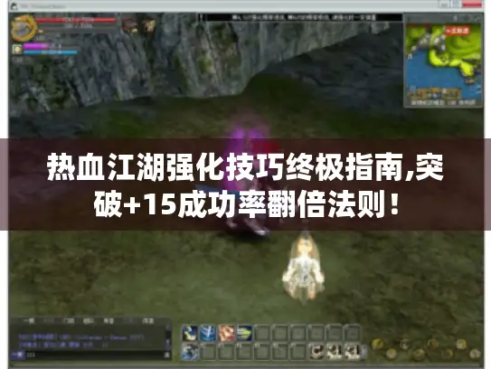 热血江湖强化技巧终极指南,突破+15成功率翻倍法则! 热血江湖强化技巧终极指南,突破+15成功率翻倍法则!
