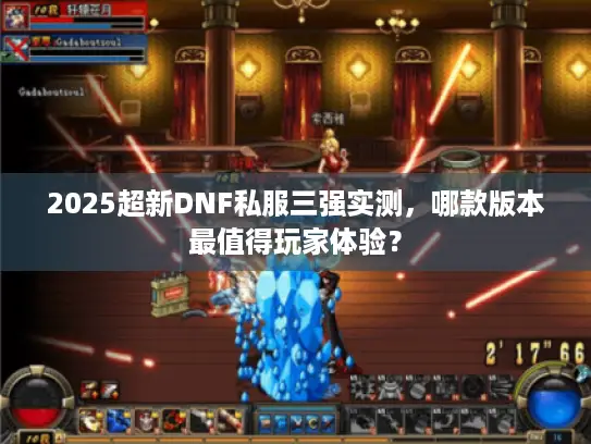 2025超新DNF私服三强实测,哪款版本最值得玩家体验? 2025超新DNF私服三强实测,哪款版本最值得玩家体验?