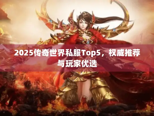 2025传奇世界私服Top5，权威推荐与玩家优选