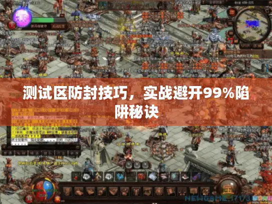 测试区防封技巧,实战避开99%陷阱秘诀 测试区防封技巧,实战避开99%陷阱秘诀