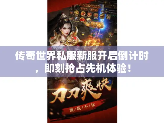 传奇世界私服新服开启倒计时,即刻抢占先机体验! 传奇世界私服新服开启倒计时,即刻抢占先机体验!