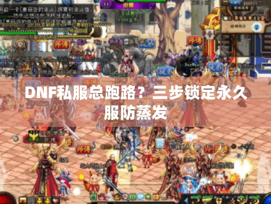DNF私服总跑路?三步锁定永久服防蒸发 DNF私服总跑路?三步锁定永久服防蒸发