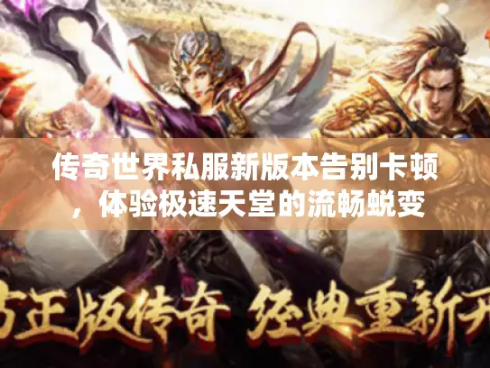 传奇世界私服新版本告别卡顿，体验极速天堂的流畅蜕变