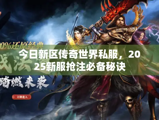 今日新区传奇世界私服，2025新服抢注必备秘诀