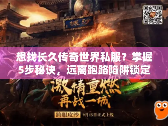 想找长久传奇世界私服?掌握5步秘诀,远离跑路陷阱锁定永恒服 想找长久传奇世界私服?掌握5步秘诀,远离跑路陷阱锁定永恒服