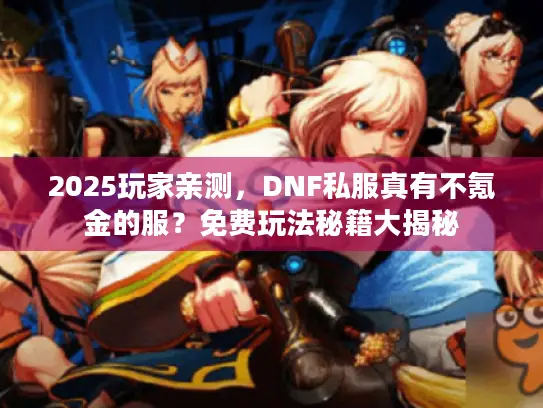 2025玩家亲测，DNF私服真有不氪金的服？免费玩法秘籍大揭秘