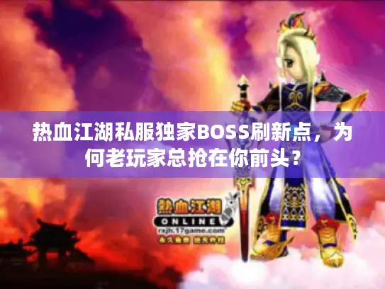 热血江湖私服独家BOSS刷新点，为何老玩家总抢在你前头？
