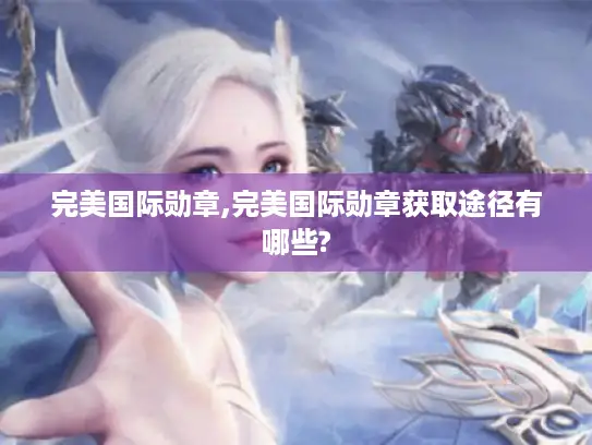 完美国际勋章,完美国际勋章获取途径有哪些?