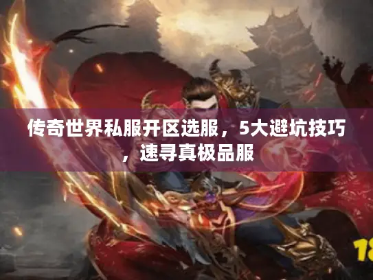 传奇世界私服开区选服,5大避坑技巧,速寻真极品服 传奇世界私服开区选服,5大避坑技巧,速寻真极品服