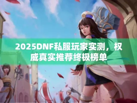 2025DNF私服玩家实测，权威真实推荐终极榜单