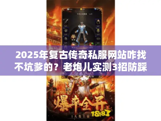 2025年复古传奇私服网站咋找不坑爹的?老炮儿实测3招防踩坑 2025年复古传奇私服网站咋找不坑爹的?老炮儿实测3招防踩坑