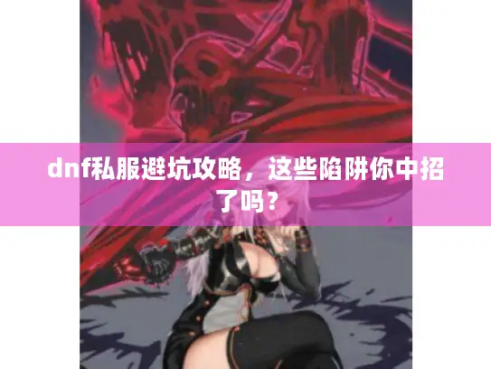 dnf私服避坑攻略,这些陷阱你中招了吗? dnf私服避坑攻略,这些陷阱你中招了吗?