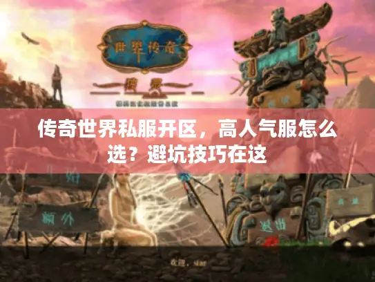 传奇世界私服开区，高人气服怎么选？避坑技巧在这