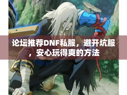 论坛推荐DNF私服,避开坑服,安心玩得爽的方法 论坛推荐DNF私服,避开坑服,安心玩得爽的方法