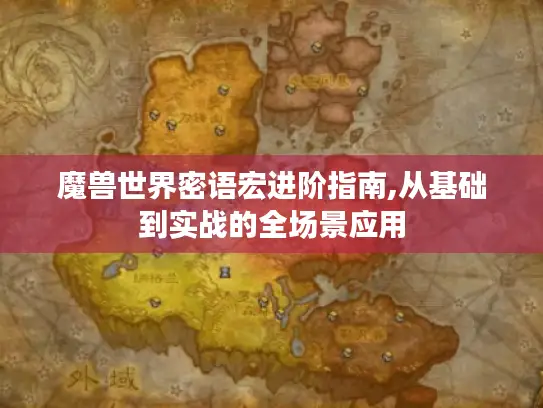 魔兽世界密语宏进阶指南,从基础到实战的全场景应用