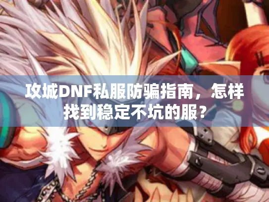 攻城DNF私服防骗指南，怎样找到稳定不坑的服？