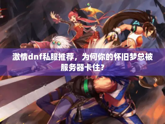 激情dnf私服推荐，为何你的怀旧梦总被服务器卡住？