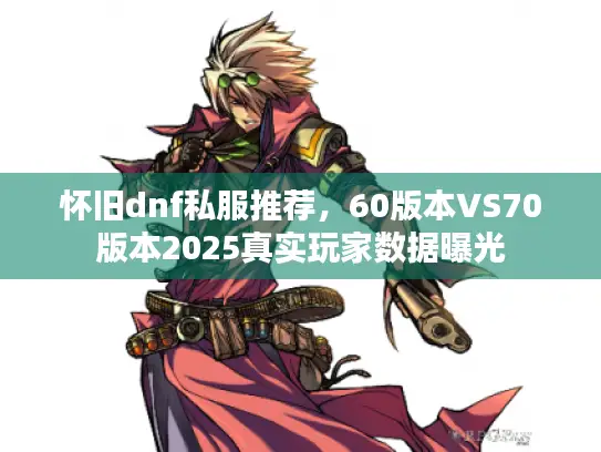 怀旧dnf私服推荐，60版本VS70版本2025真实玩家数据曝光