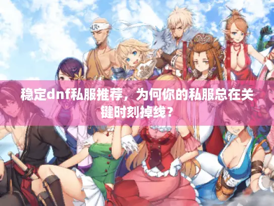 稳定dnf私服推荐，为何你的私服总在关键时刻掉线？