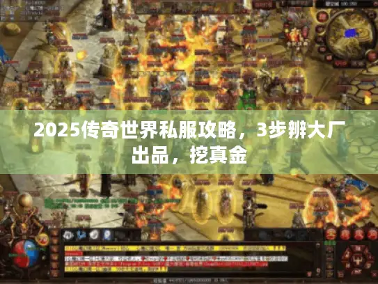 2025传奇世界私服攻略，3步辨大厂出品，挖真金