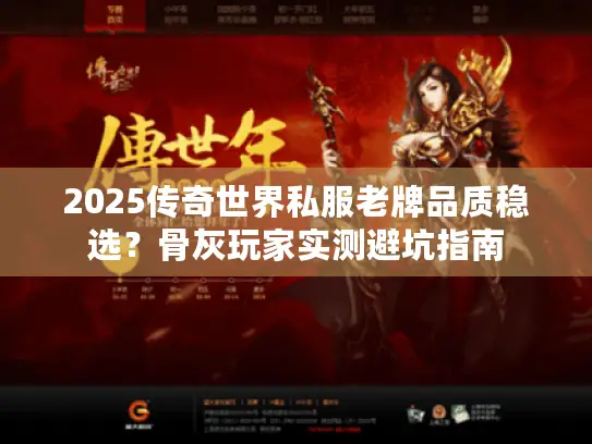 2025传奇世界私服老牌品质稳选？骨灰玩家实测避坑指南