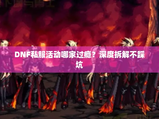 DNF私服活动哪家过瘾?深度拆解不踩坑 DNF私服活动哪家过瘾?深度拆解不踩坑