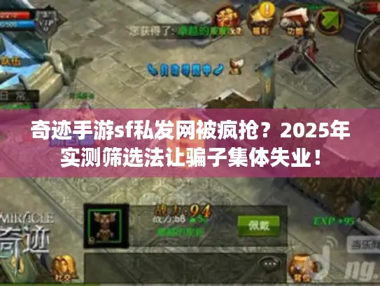 奇迹手游sf私发网被疯抢?2025年实测筛选法让骗子集体失业! 奇迹手游sf私发网被疯抢?2025年实测筛选法让骗子集体失业!