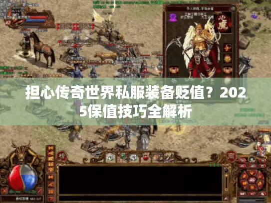 担心传奇世界私服装备贬值？2025保值技巧全解析