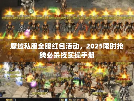 魔域私服全服红包活动，2025限时抢钱必杀技实操手册