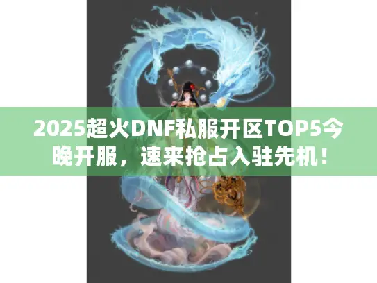 2025超火DNF私服开区TOP5今晚开服，速来抢占入驻先机！