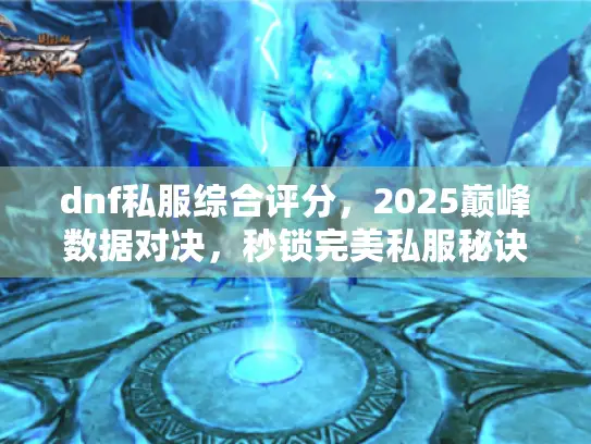 dnf私服综合评分，2025巅峰数据对决，秒锁完美私服秘诀