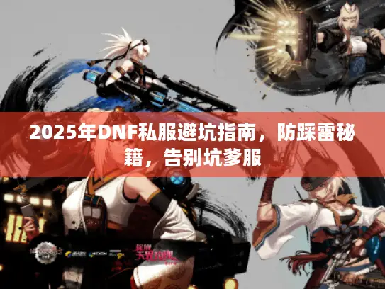2025年DNF私服避坑指南，防踩雷秘籍，告别坑爹服