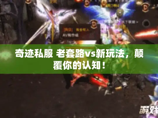 奇迹私服 老套路vs新玩法，颠覆你的认知！