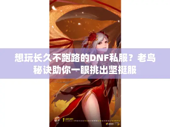 想玩长久不跑路的DNF私服？老鸟秘诀助你一眼挑出坚挺服