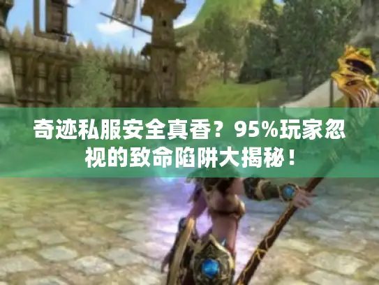 奇迹私服安全真香?95%玩家忽视的致命陷阱大揭秘! 奇迹私服安全真香?95%玩家忽视的致命陷阱大揭秘!