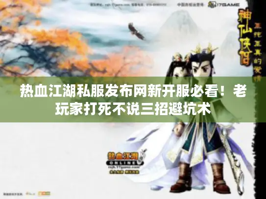 热血江湖私服发布网新开服必看！老玩家打死不说三招避坑术