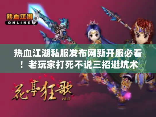 热血江湖私服发布网新开服必看！老玩家打死不说三招避坑术
