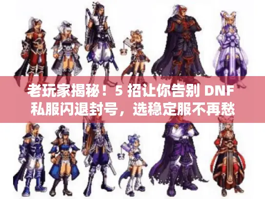 老玩家揭秘!5 招让你告别 DNF 私服闪退封号,选稳定服不再愁 老玩家揭秘!5 招让你告别 DNF 私服闪退封号,选稳定服不再愁